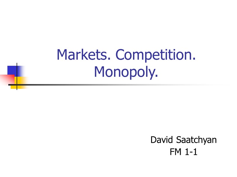 Markets. Competition. Monopoly. David Saatchyan FM 1-1